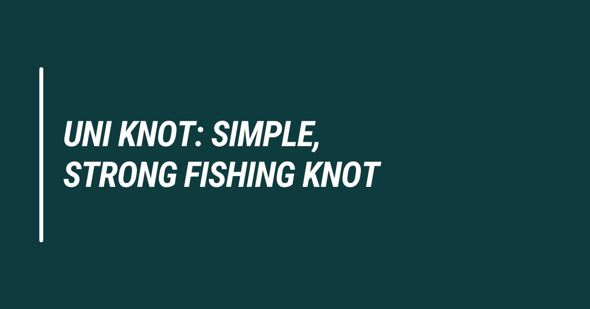 featured image that says Uni Knot: simple. Strong Fishing Knot